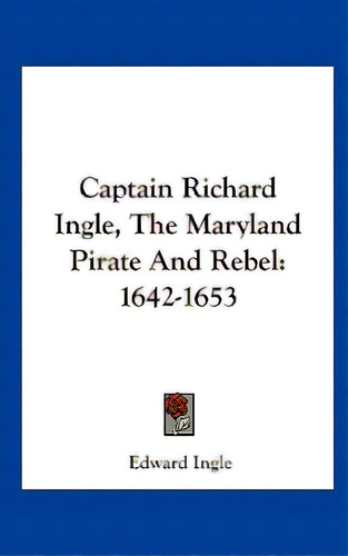Captain Richard Ingle, The Maryland Pirate And Rebel: 1642-1653, De Ingle, Edward. Editorial Kessinger Pub Llc, Tapa Dura En Inglés