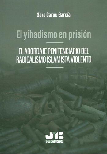 Yihadismo En Prision El Abordaje Penitenciario Del Radicalismo Islamista Violento, El, De Sara Carou García. Editorial J.m Bosch, Tapa Blanda, Edición 1 En Español, 2020