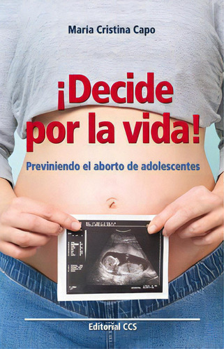 Ãâ¡decide Por La Vida!: Previniendo El Aborto De Adolescentes, De Capo Bauzá, María Cristina., Vol. 1. Editorial Editorial Ccs, Tapa Blanda En Español