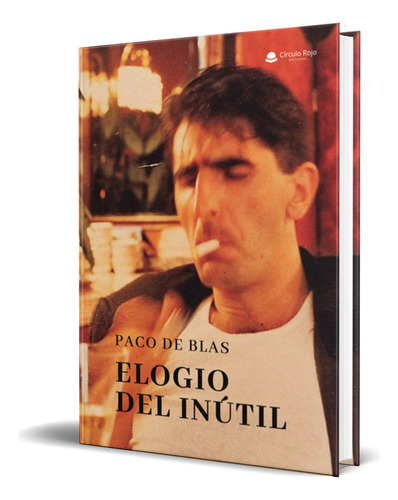 Libro Elogio Del Inutil [ Paco De Blas ] Original, De Paco De Blas. Editorial Circulo Rojo, Tapa Blanda En Español, 2023