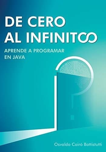 De Cero Al Infinito. Aprende A Programar En Java. -, De Cairó Battistutti, Osva. Editorial Osvaldo Cairo Battistutti En Español