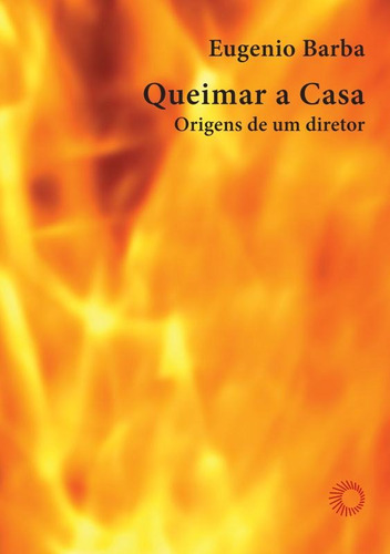 Queimar a casa: origens de um diretor, de Barba, Eugenio. Editora Perspectiva Ltda., capa mole em português, 2010