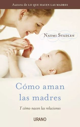 Cómo aman las madres, de Stadlen; Naomi. Editorial URANO, tapa blanda en español, 2012