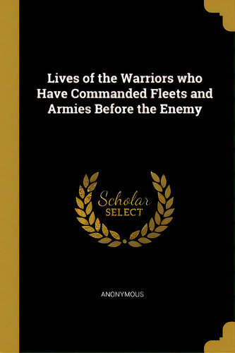 Lives Of The Warriors Who Have Commanded Fleets And Armies Before The Enemy, De Anonymous. Editorial Wentworth Pr, Tapa Blanda En Inglés