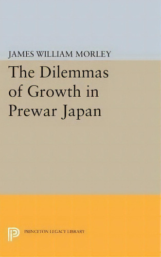 The Dilemmas Of Growth In Prewar Japan, De James William Morley. Editorial Princeton University Press, Tapa Blanda En Inglés