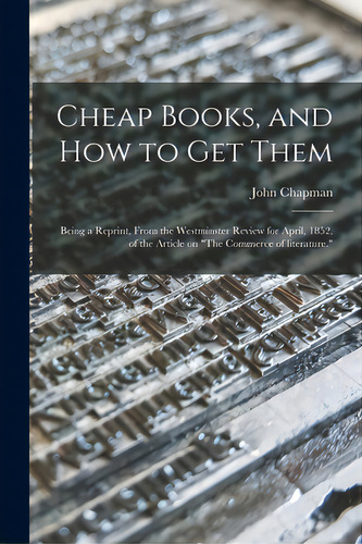 Cheap Books, And How To Get Them: Being A Reprint, From The Westminster Review For April, 1852, O..., De Chapman, John 1822-1894. Editorial Legare Street Pr, Tapa Blanda En Inglés