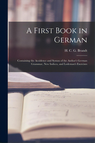 A First Book In German: Containing The Accidence And Syntax Of The Author's German Grammar, New I..., De Brandt, H. C. G. (hermann Carl George). Editorial Legare Street Pr, Tapa Blanda En Inglés