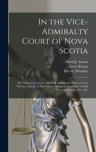 In The Vice-admiralty Court Of Nova Scotia [microform]: Her Majesty The Queen, Plaintiff, Against..., De David J Adams (ship). Editorial Legare Street Pr, Tapa Dura En Inglés