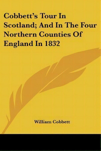 Cobbett's Tour In Scotland; And In The Four Northern Counties Of England In 1832, De William Cobbett. Editorial Kessinger Publishing, Tapa Blanda En Inglés