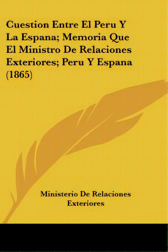 Cuestion Entre El Peru Y La Espana; Memoria Que El Ministro De Relaciones Exteriores; Peru Y Espa..., De Ministerio De Relaciones Exteriores. Editorial Kessinger Pub Llc, Tapa Blanda En Español