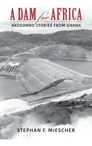 A Dam For Africa : Akosombo Stories From Ghana, De Stephan F. Miescher. Editorial Indiana University Press, Tapa Blanda En Inglés