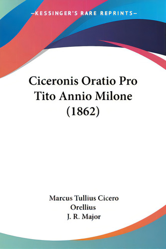 Ciceronis Oratio Pro Tito Annio Milone (1862), De Cicero, Marcus Tullius., Vol. 1. Editorial Kessinger Pub Llc, Tapa Blanda En Inglés, 1862