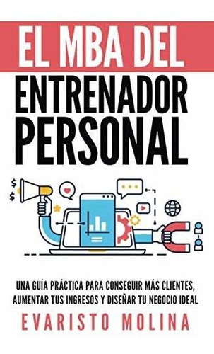 El Mba Del Entrenador Personal: Una Guía Práctica Para Conse