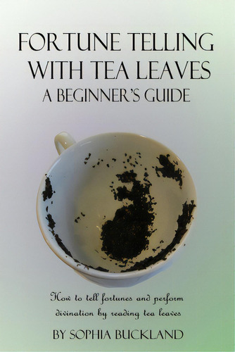 Fortune Telling With Tea Leaves - A Beginner's Guide: How To Tell Fortunes And Perform Divination..., De Buckland, Sophia. Editorial Lulu Pr, Tapa Blanda En Inglés