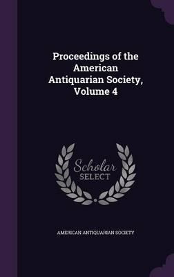Proceedings Of The American Antiquarian Society, Volume 4...