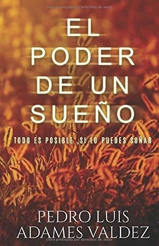 El Poder De Un Sueño Todo Es Posible Si Lo Sueñas, de Adames Valdez, Pedro L. Editorial Independently Published en español