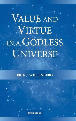 Value And Virtue In A Godless Universe, De Erik J. Wielenberg. Editorial Cambridge University Press, Tapa Dura En Inglés
