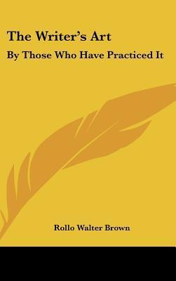 The Writer's Art : By Those Who Have Practiced It - Rollo...