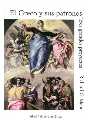 GRECO Y SUS PATRONOS: TRES GRANDES PROYECTOS, de MANN, RICHARD G.. N/a, vol. Volumen Unico. Editorial Akal, tapa pasta blanda, edición 1 en español, 2010