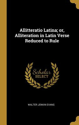 Libro Allitteratio Latina; Or, Alliteration In Latin Vers...