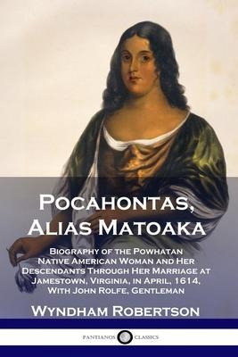 Pocahontas, Alias Matoaka : Biography Of The Powhatan Nat...