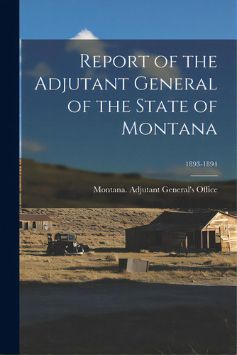 Report Of The Adjutant General Of The State Of Montana; 1893-1894, De Montana Adjutant General's Office. Editorial Legare Street Pr, Tapa Blanda En Inglés