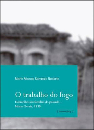 Trabalho Do Fogo, O - Domicilios Ou Familias Do Passado - Mi, De Rodarte, Mario Marcos Sampaio. Editora Ufmg - Universidade Federal De Minas Gerais, Capa Mole, Edição 1ª Edição - 2012 Em Português