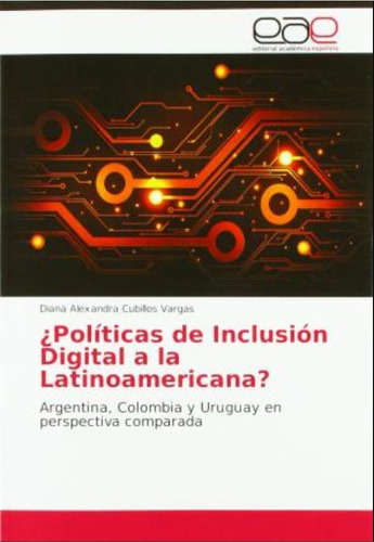 Políticas De Inclusión Digital A La Latinoamericana? : Argentina, Colombia Y Uruguay En Perspectiva Comparada, De Diana Alexandra Cubillos Vargas. Editorial Eae En Español