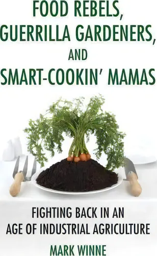 Food Rebels, Guerrilla Gardeners, And Smart-cookin' Mamas: Fighting Back In An Age Of Industrial Agriculture, De Mark Winne., Vol. 1. Editorial Beacon Press, Tapa Blanda En Inglés