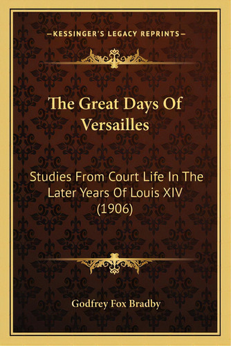 The Great Days Of Versailles: Studies From Court Life In The Later Years Of Louis Xiv (1906), De Bradby, Godfrey Fox. Editorial Kessinger Pub Llc, Tapa Blanda En Inglés