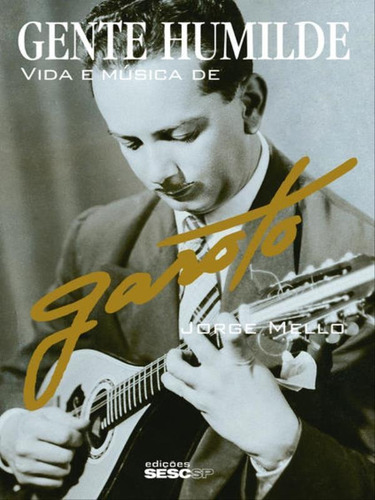 Gente Humilde: Vida E Música De Garoto, De Mello, Jorge. Editora Sesc Sp, Capa Mole, Edição 1ª Edição - 2012 Em Português