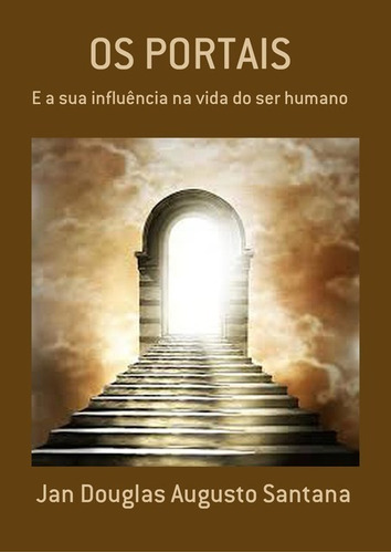 Os Portais: E A Sua Influência Na Vida Do Ser Humano, De Jan Douglas Augusto Santana. Série Não Aplicável, Vol. 1. Editora Clube De Autores, Capa Mole, Edição 1 Em Português, 2017