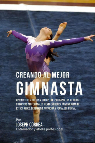 Creando Al Mejor Gimnasta, De Correa (entrenador Y Atleta Profesional). Editorial Createspace Independent Publishing Platform, Tapa Blanda En Español
