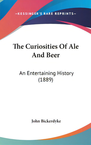 The Curiosities Of Ale And Beer: An Entertaining History (1889), De Bickerdyke, John. Editorial Kessinger Pub Llc, Tapa Dura En Inglés