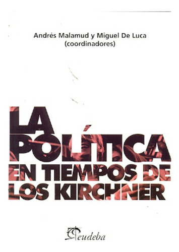 La Política En Tiempos De Los Kirchner - Malamud, Luca