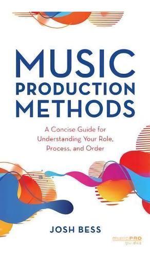 Music Production Methods : A Concise Guide For Understanding Your Role, Process, And Order, De Josh Bess. Editorial Rowman & Littlefield, Tapa Blanda En Inglés