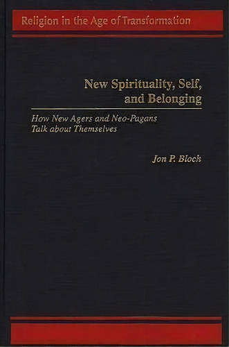 New Spirituality, Self, And Belonging : How New Agers And Neo-pagans Talk About Themselves, De Jon P. Bloch. Editorial Abc-clio, Tapa Dura En Inglés
