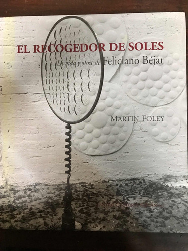 Feliciano Bejar, El Recogedor De Soles, Vida Y Obra