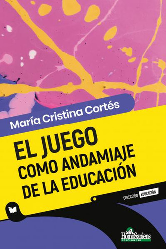 EL JUEGO COMO ANDAMIAJE DE LA EDUCACIÓN, de María Cristina Cortés. Editorial HOMOSAPIENS EDICIONES, tapa blanda en español