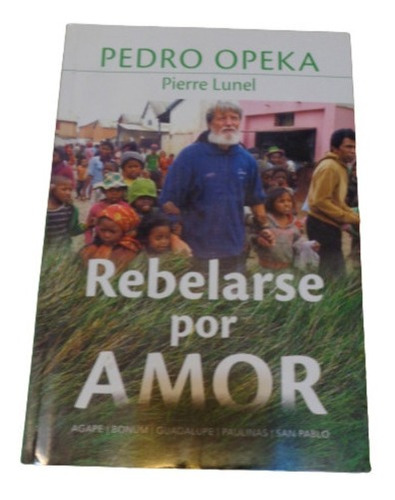Pedro Opeka. Pierre Lunel. Rebelarse Por Amor. &-.