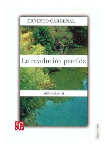 La Revolución Perdida.: Memorias Iii, De Ernesto Cardenal., Vol. Tomo Iii. Editorial Fondo De Cultura Económica, Tapa Blanda En Español, 2005