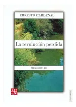 Comprar La Revolución Perdida.: Memorias Iii, De Ernesto Cardenal., Vol. Tomo Iii. Editorial Fondo De Cultura Económica, Tapa Blanda En Español, 2005
