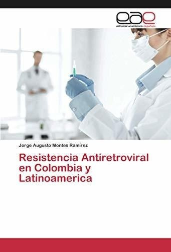 Resistencia Antiretroviral En Colombia Y..., De Montes Ramírez, Jorge Augu. Editorial Academica Española En Español