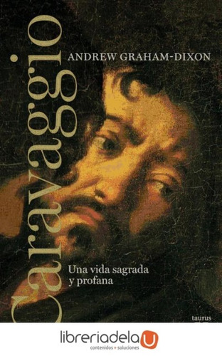 Caravaggio. Una Vida Sagrada Y Profana - Andrew Graham-dixon