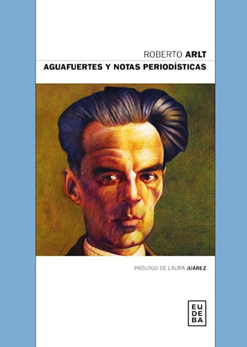 Aguafuertes Y Notas Periodisticas - Roberto Arlt - Eudeba