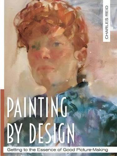 Painting By Design : Getting To The Essence Of Good Picture-making (master Class), De General Charles Reid. Editorial Echo Point Books & Media, Tapa Blanda En Inglés