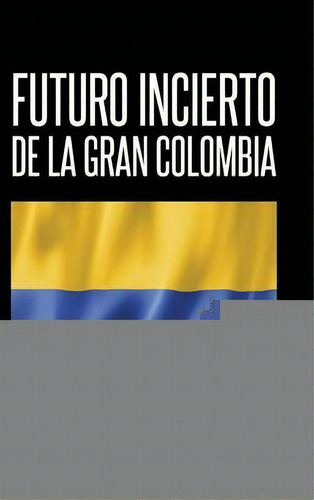 Futuro Incierto De La Gran Colombia, De Pericles Pã©rez. Editorial Palibrio, Tapa Dura En Español