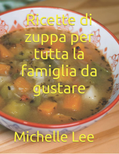 Libro: Ricette Di Zuppa Per Tutta La Famiglia Da Gustare (it