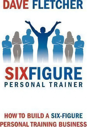 How To Build A Six-figure Personal Training Business, De Dave Fletcher. Editorial Odyssey Fitness, Tapa Blanda En Inglés