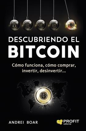 Descubriendo El Bitcoin : Cómo Funciona, Cómo Comprar, Inver